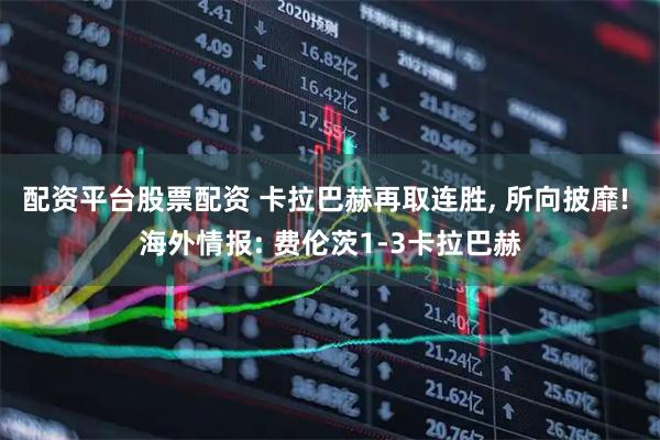 配资平台股票配资 卡拉巴赫再取连胜, 所向披靡! 海外情报: 费伦茨1-3卡拉巴赫