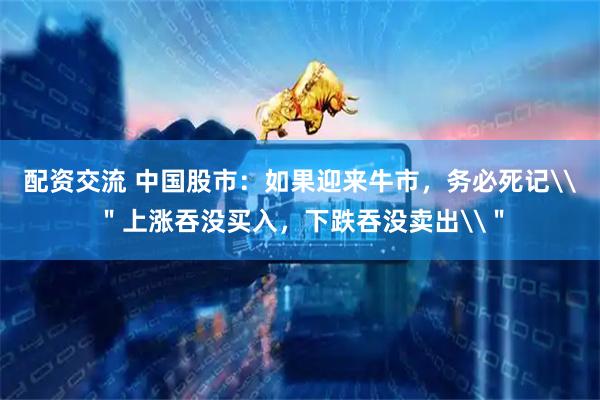 配资交流 中国股市：如果迎来牛市，务必死记\＂上涨吞没买入，下跌吞没卖出\＂