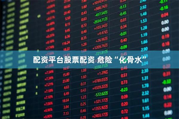 配资平台股票配资 危险“化骨水”