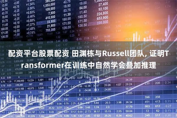 配资平台股票配资 田渊栋与Russell团队, 证明Transformer在训练中自然学会叠加推理