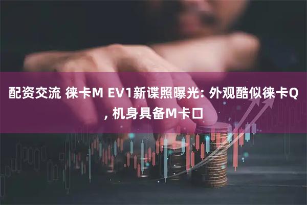配资交流 徕卡M EV1新谍照曝光: 外观酷似徕卡Q, 机身具备M卡口