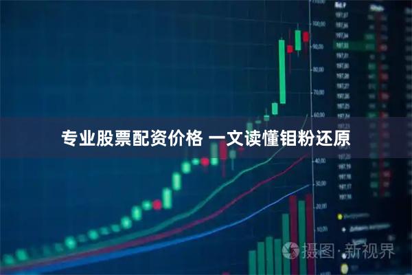 专业股票配资价格 一文读懂钼粉还原