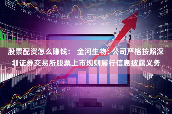 股票配资怎么赚钱： 金河生物: 公司严格按照深圳证券交易所股票上市规则履行信息披露义务