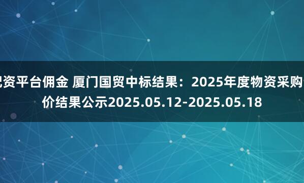 配资平台佣金 厦门国贸中标结果：2025年度物资采购询价结果公示2025.05.12-2025.05.18