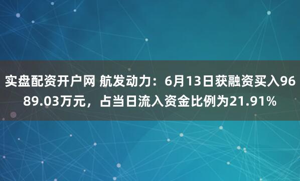 实盘配资开户网 航发动力：6月13日获融资买入9689.03万元，占当日流入资金比例为21.91%