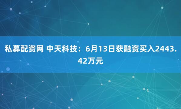 私募配资网 中天科技：6月13日获融资买入2443.42万元