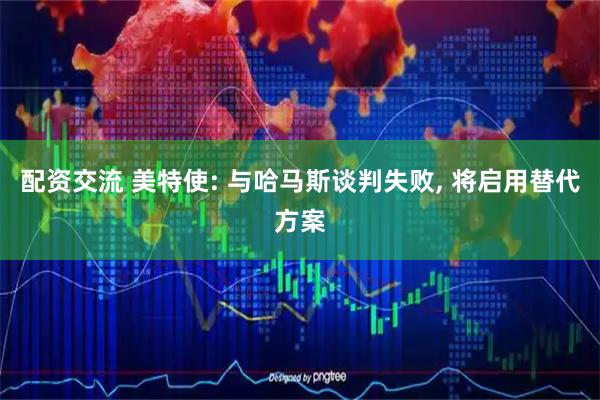 配资交流 美特使: 与哈马斯谈判失败, 将启用替代方案