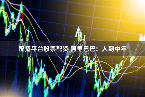 配资平台股票配资 阿里巴巴：人到中年
