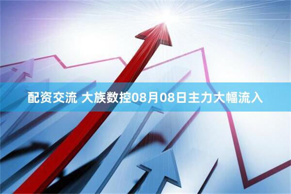 配资交流 大族数控08月08日主力大幅流入