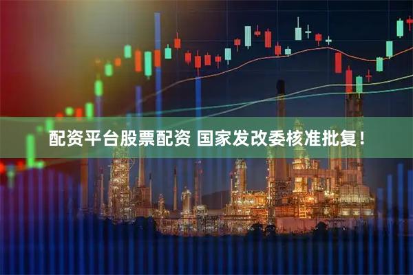 配资平台股票配资 国家发改委核准批复！
