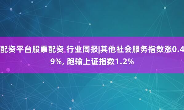 配资平台股票配资 行业周报|其他社会服务指数涨0.49%, 跑输上证指数1.2%