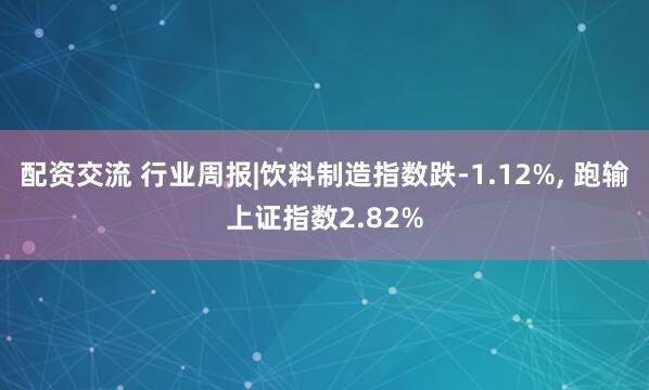 配资交流 行业周报|饮料制造指数跌-1.12%, 跑输上证指数2.82%